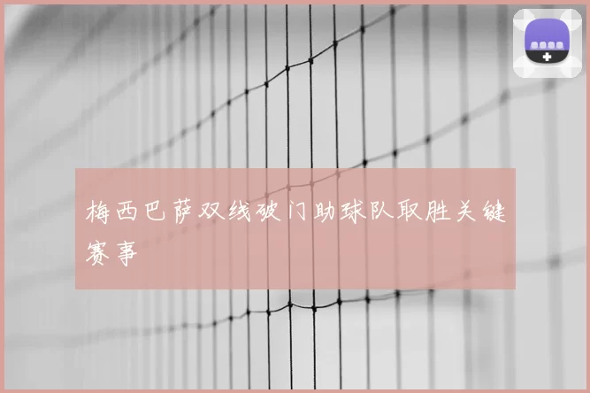 梅西巴萨双线破门助球队取胜关键赛事