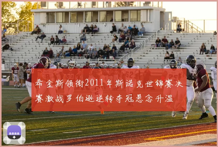 希金斯领衔2011年斯诺克世锦赛决赛激战罗伯逊逆转夺冠悬念升温