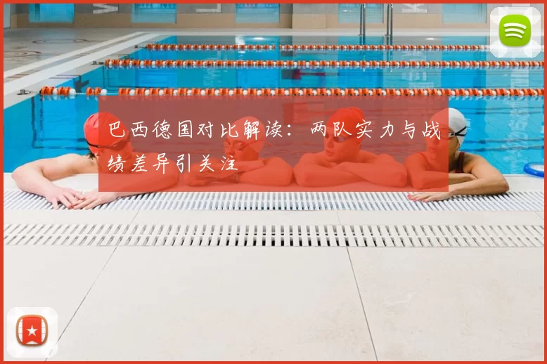 巴西德国对比解读：两队实力与战绩差异引关注