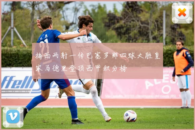 梅西两射一传巴塞罗那四球大胜皇家马德里登顶西甲积分榜