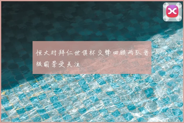 恒大对拜仁世俱杯交锋回顾两队晋级前景受关注