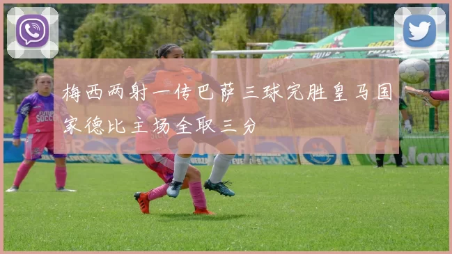 梅西两射一传巴萨三球完胜皇马国家德比主场全取三分