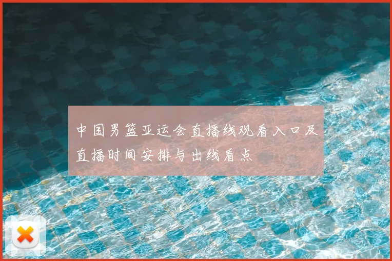 中国男篮亚运会直播线观看入口及直播时间安排与出线看点