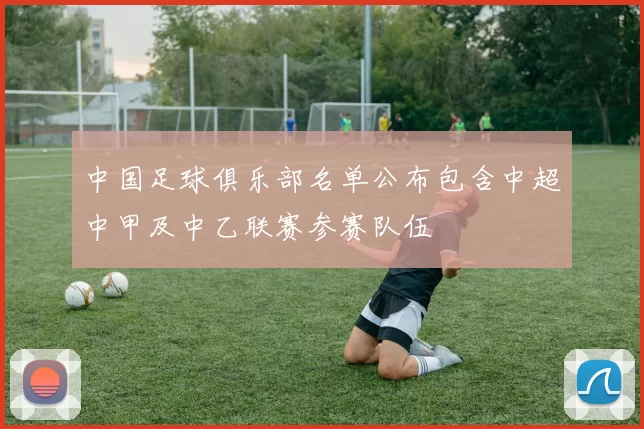 中国足球俱乐部名单公布包含中超中甲及中乙联赛参赛队伍