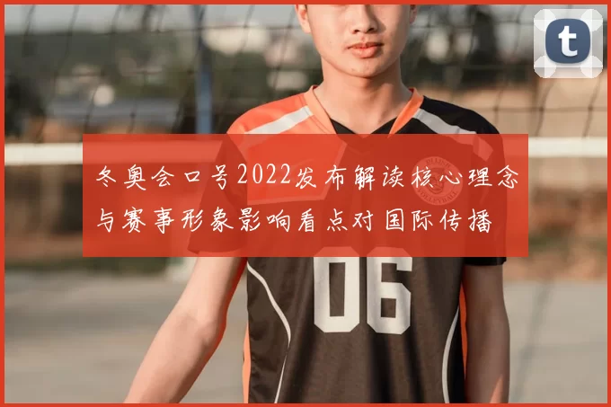 冬奥会口号2022发布解读核心理念与赛事形象影响看点对国际传播