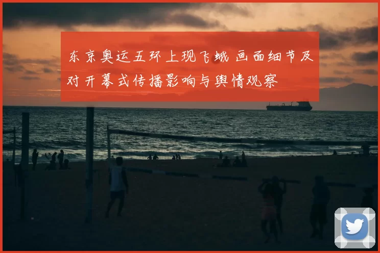 东京奥运五环上现飞蛾 画面细节及对开幕式传播影响与舆情观察