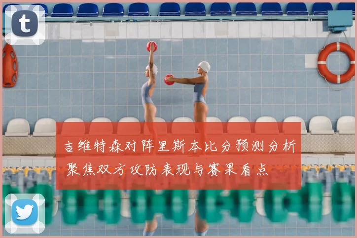 吉维特森对阵里斯本比分预测分析 聚焦双方攻防表现与赛果看点