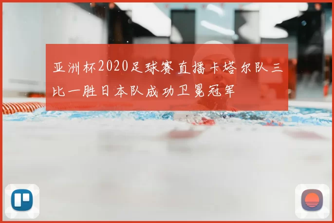 亚洲杯2020足球赛直播卡塔尔队三比一胜日本队成功卫冕冠军