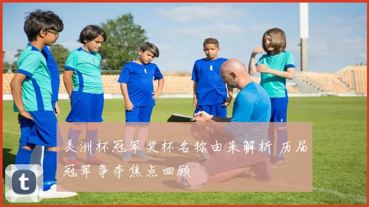 美洲杯冠军奖杯名称由来解析 历届冠军争夺焦点回顾