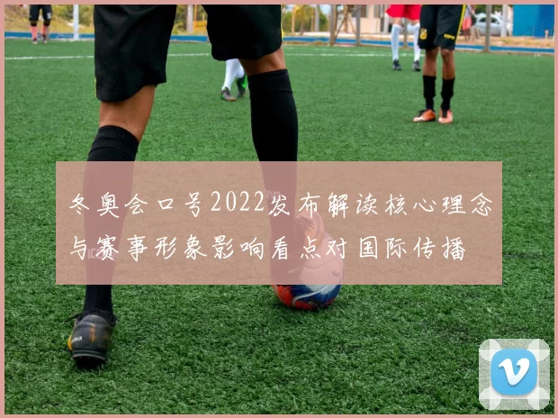 冬奥会口号2022发布解读核心理念与赛事形象影响看点对国际传播