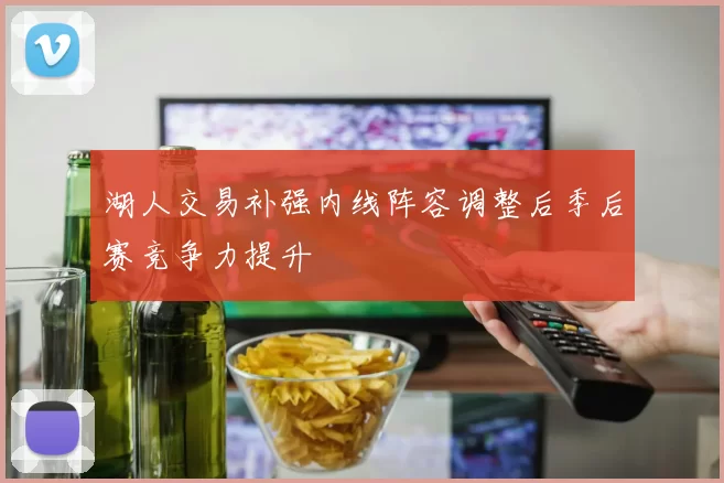 湖人交易补强内线阵容调整后季后赛竞争力提升