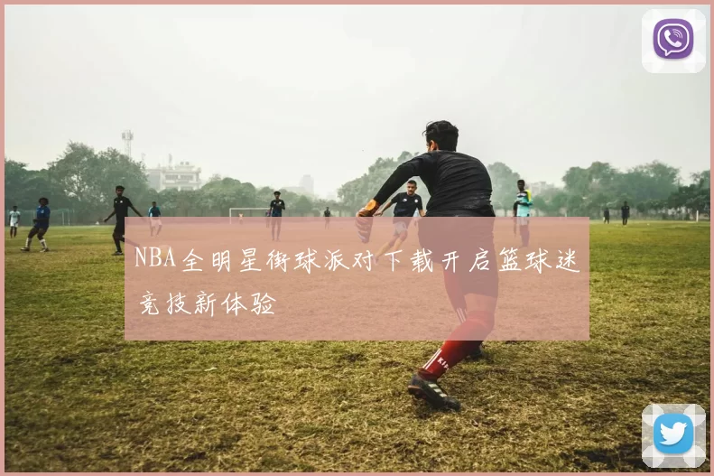 NBA全明星街球派对下载开启篮球迷竞技新体验