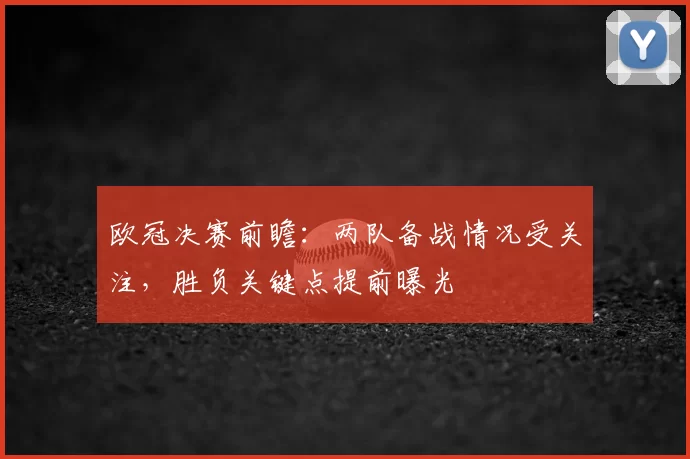 欧冠决赛前瞻：两队备战情况受关注，胜负关键点提前曝光
