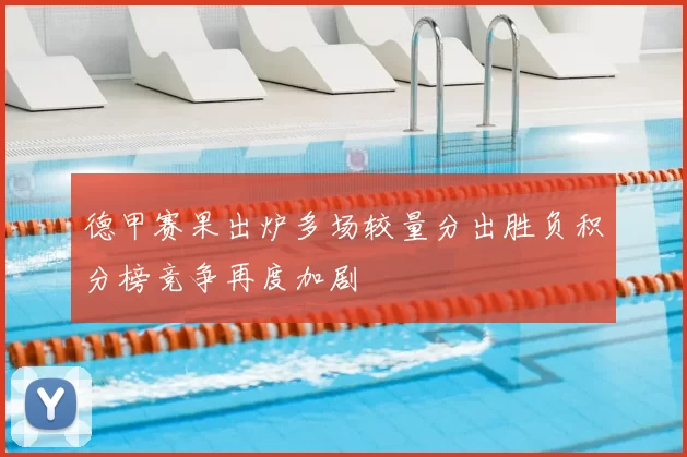 德甲赛果出炉多场较量分出胜负积分榜竞争再度加剧