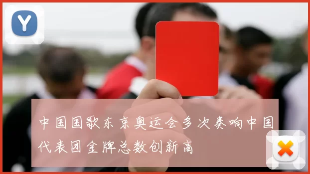 中国国歌东京奥运会多次奏响中国代表团金牌总数创新高