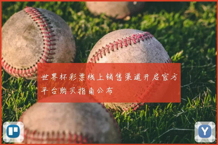 世界杯彩票线上销售渠道开启官方平台购买指南公布