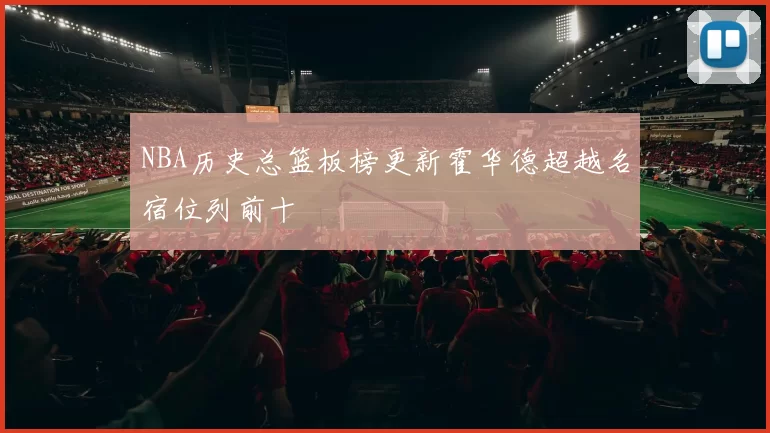 NBA历史总篮板榜更新霍华德超越名宿位列前十
