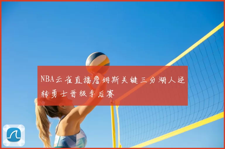 NBA云雀直播詹姆斯关键三分湖人逆转勇士晋级季后赛