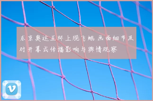 东京奥运五环上现飞蛾 画面细节及对开幕式传播影响与舆情观察