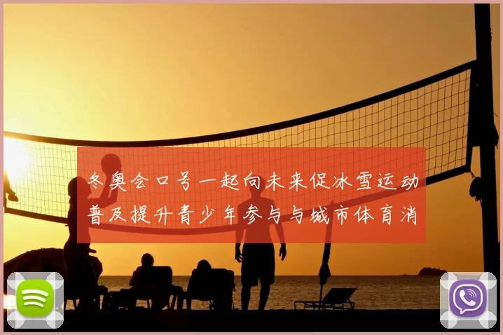 冬奥会口号一起向未来促冰雪运动普及提升青少年参与与城市体育消费增长