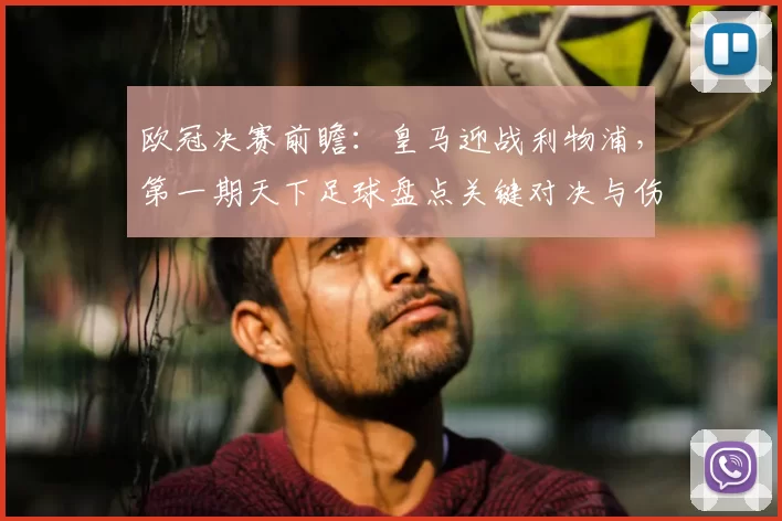 欧冠决赛前瞻：皇马迎战利物浦，第一期天下足球盘点关键对决与伤停影响