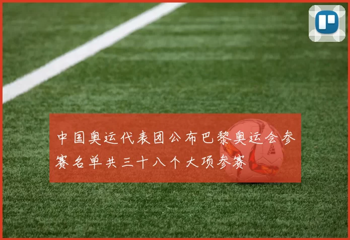 中国奥运代表团公布巴黎奥运会参赛名单共三十八个大项参赛