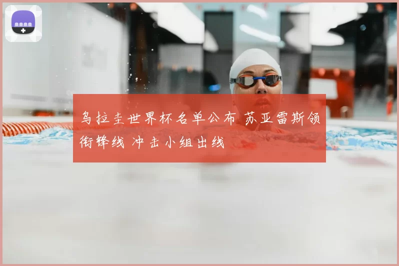 乌拉圭世界杯名单公布 苏亚雷斯领衔锋线 冲击小组出线