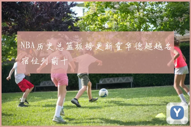 NBA历史总篮板榜更新霍华德超越名宿位列前十