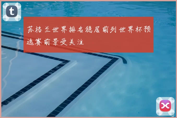 苏格兰世界排名稳居前列世界杯预选赛前景受关注