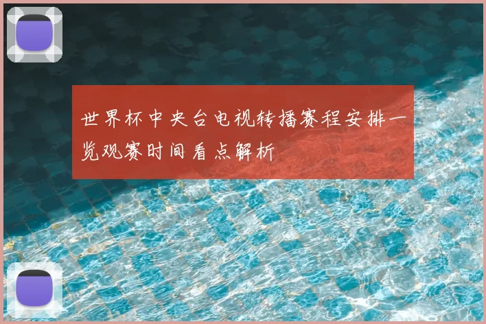 世界杯中央台电视转播赛程安排一览观赛时间看点解析