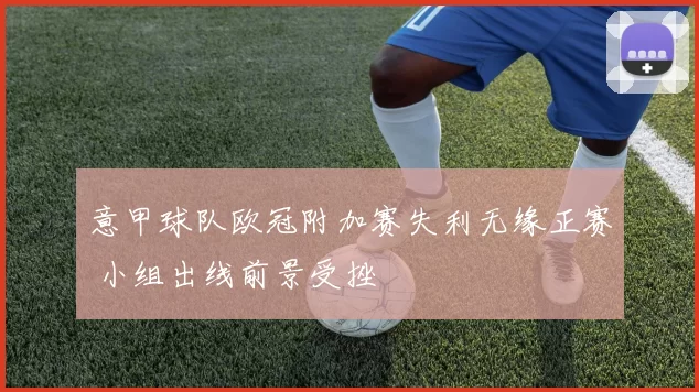 意甲球队欧冠附加赛失利无缘正赛 小组出线前景受挫