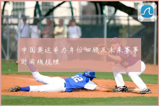 中国奥运举办年份回顾及未来赛事时间线梳理