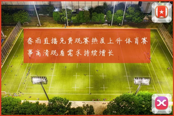 春雨直播免费观赛热度上升 体育赛事高清观看需求持续增长
