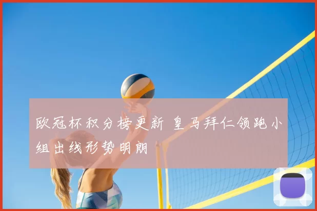 欧冠杯积分榜更新 皇马拜仁领跑小组出线形势明朗