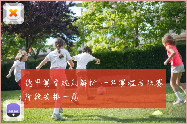 德甲赛季规则解析 一年赛程与联赛阶段安排一览