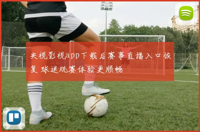 央视影视app下载后赛事直播入口恢复 球迷观赛体验更顺畅