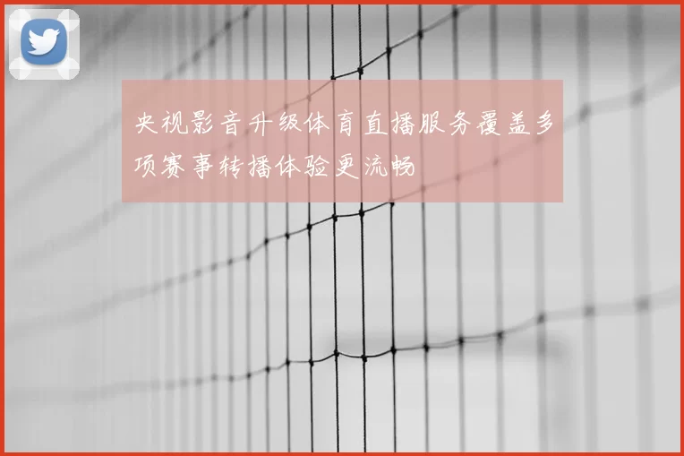 央视影音升级体育直播服务覆盖多项赛事转播体验更流畅