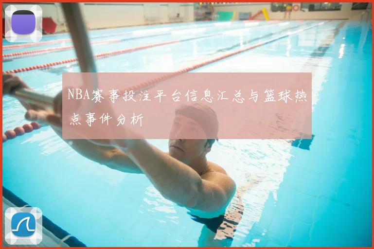 NBA赛事投注平台信息汇总与篮球热点事件分析