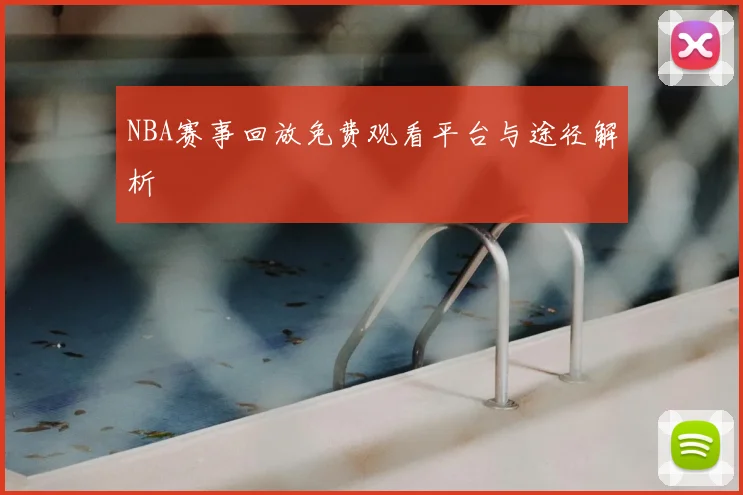 NBA赛事回放免费观看平台与途径解析