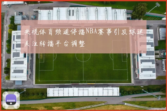 央视体育频道停播NBA赛事引发球迷关注转播平台调整