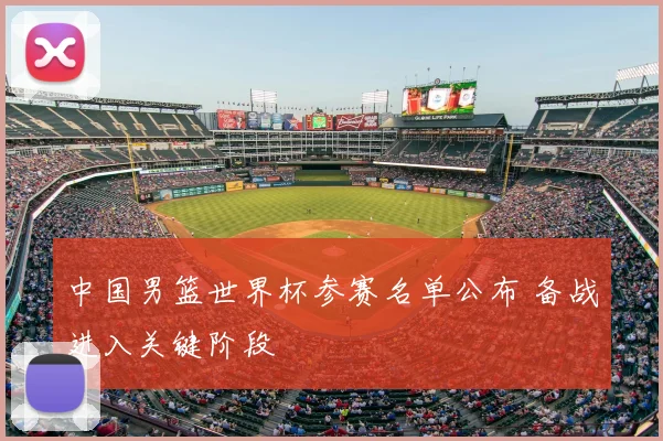中国男篮世界杯参赛名单公布 备战进入关键阶段