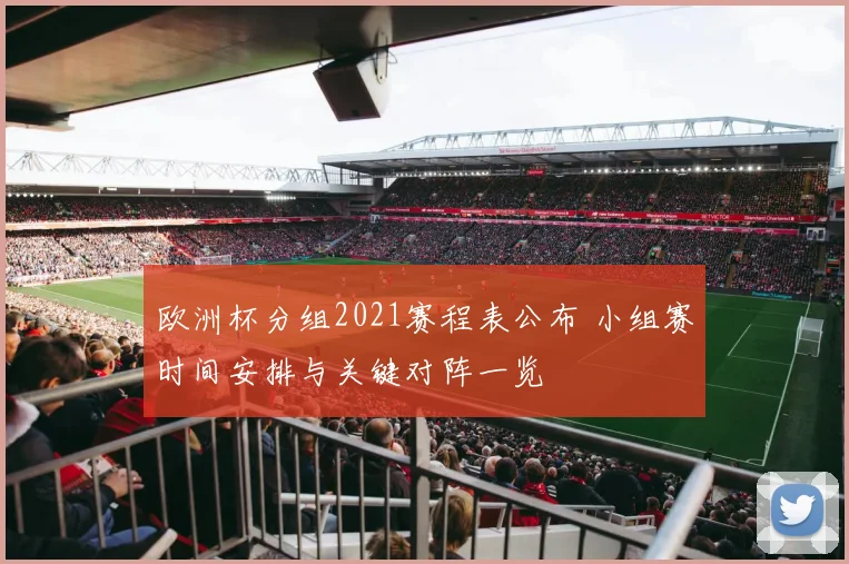 欧洲杯分组2021赛程表公布 小组赛时间安排与关键对阵一览