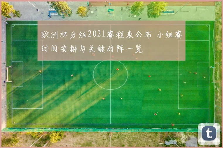 欧洲杯分组2021赛程表公布 小组赛时间安排与关键对阵一览